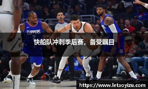 快船队冲刺季后赛，备受瞩目